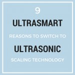 9 ultrasmart reasons to switch to ultrasonic scaling technology