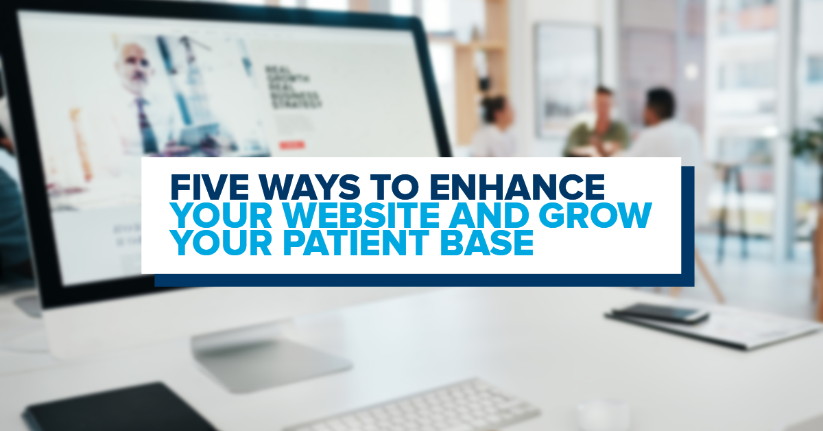 5 Ways to Enhance Your Website and Grow Your Patient Base